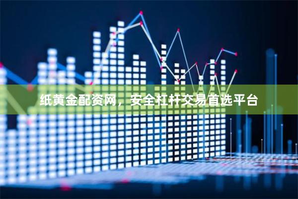 纸黄金配资网，安全杠杆交易首选平台