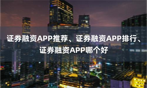 证券融资APP推荐、证券融资APP排行、证券融资APP哪个好
