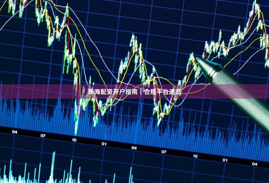珠海配资开户指南｜合规平台速览