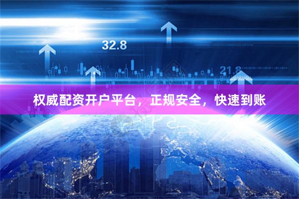 权威配资开户平台，正规安全，快速到账
