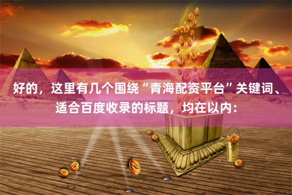 好的，这里有几个围绕“青海配资平台”关键词、适合百度收录的标题，均在以内：