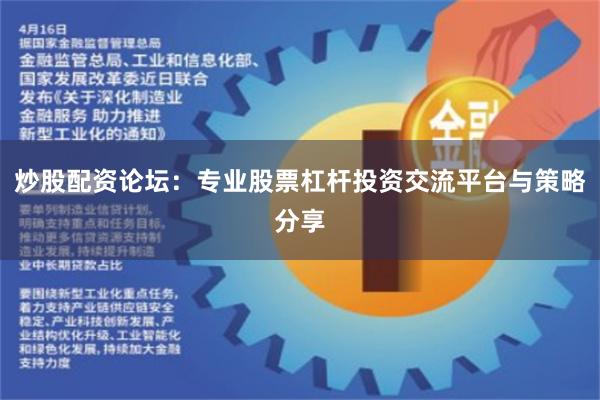 炒股配资论坛：专业股票杠杆投资交流平台与策略分享