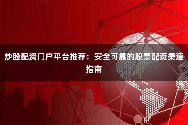 炒股配资门户平台推荐：安全可靠的股票配资渠道指南