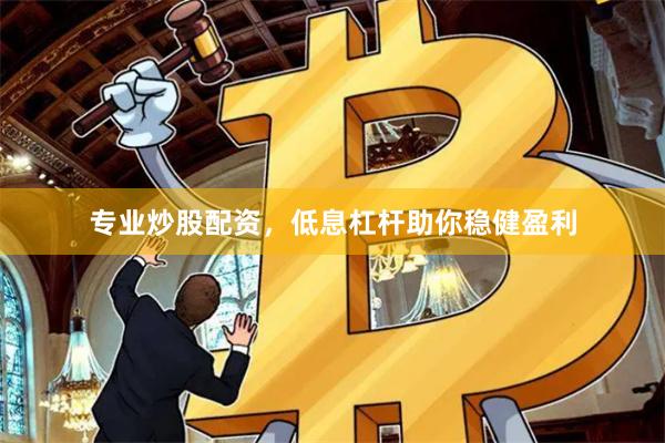专业炒股配资，低息杠杆助你稳健盈利