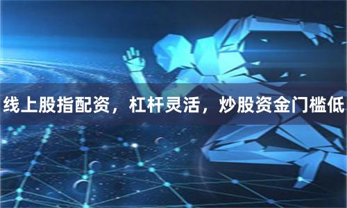 线上股指配资，杠杆灵活，炒股资金门槛低