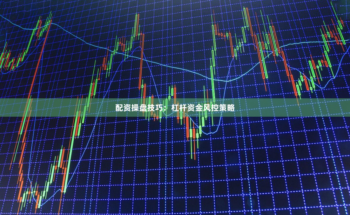 配资操盘技巧：杠杆资金风控策略