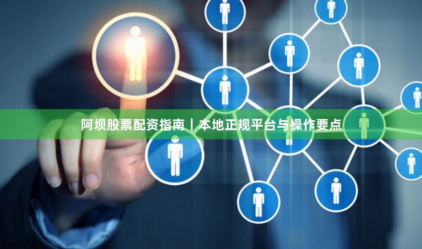 阿坝股票配资指南｜本地正规平台与操作要点