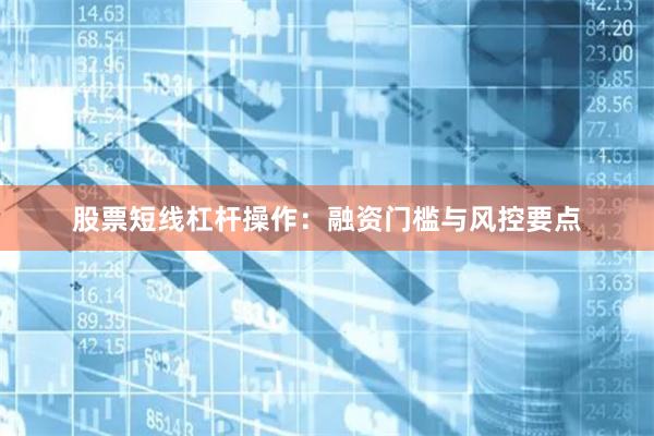 股票短线杠杆操作:融资门槛与风控要点