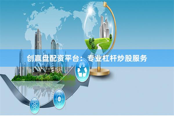 创赢盘配资平台：专业杠杆炒股服务