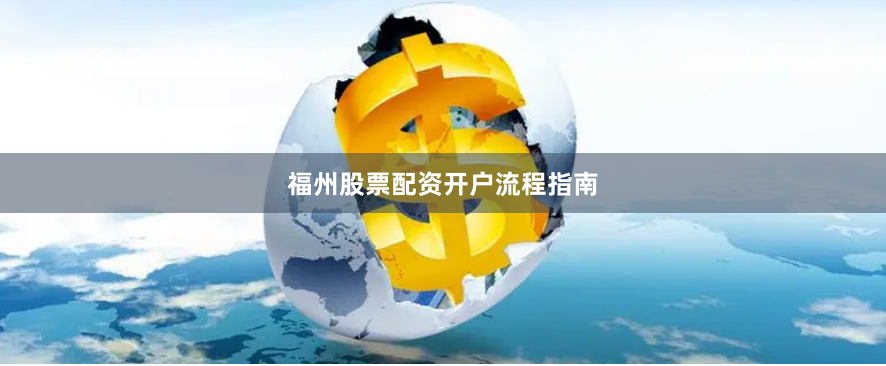 福州股票配资开户流程指南