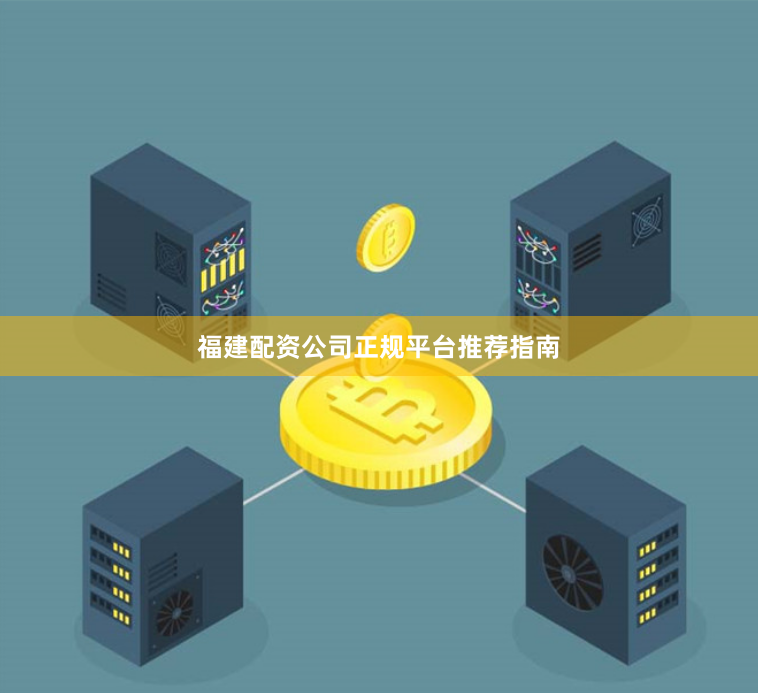 福建配资公司正规平台推荐指南