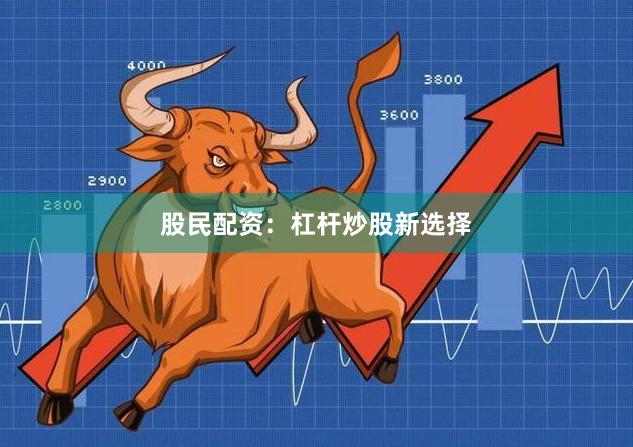 股民配资：杠杆炒股新选择