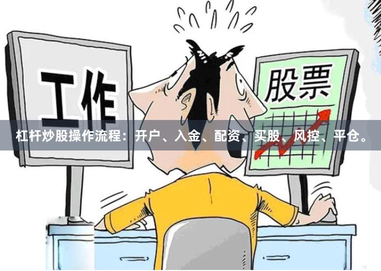 杠杆炒股操作流程：开户、入金、配资、买股、风控、平仓。