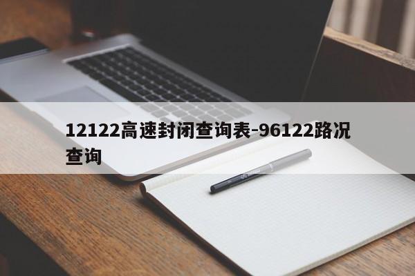 12122高速封闭查询表-96122路况查询