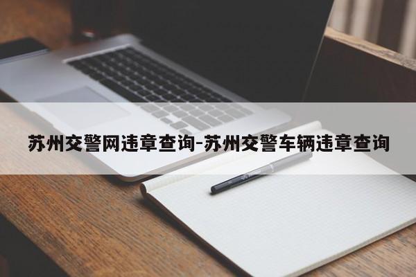 苏州交警网违章查询-苏州交警车辆违章查询