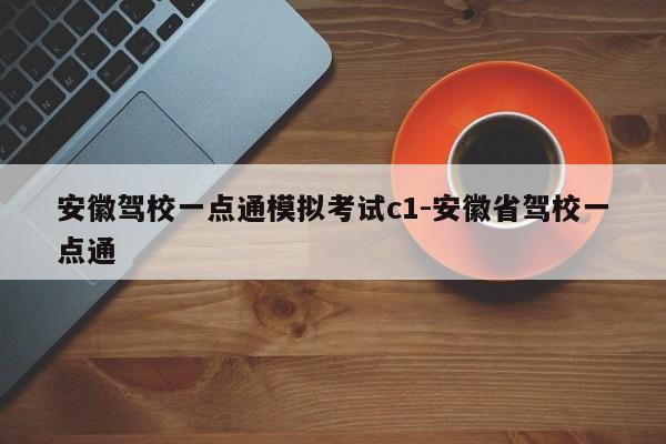 安徽驾校一点通模拟考试c1-安徽省驾校一点通