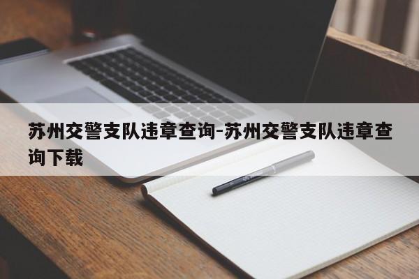 苏州交警支队违章查询-苏州交警支队违章查询下载