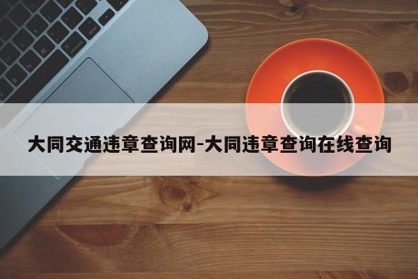 大同交通违章查询网-大同违章查询在线查询