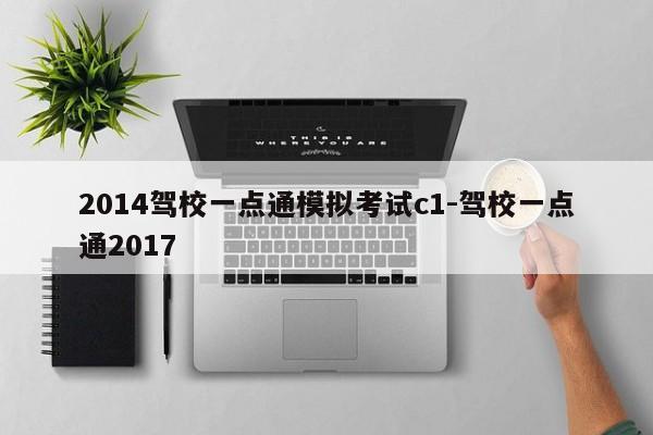 2014驾校一点通模拟考试c1-驾校一点通2017