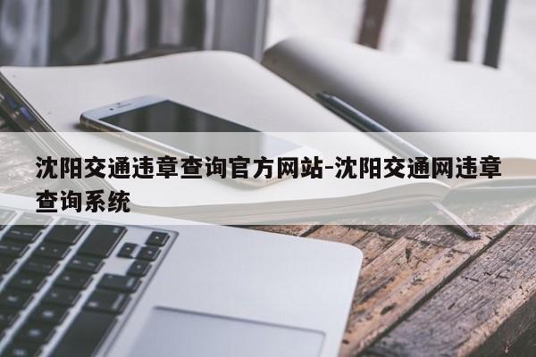 沈阳交通违章查询官方网站-沈阳交通网违章查询系统