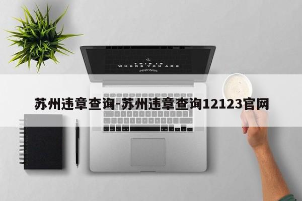 苏州违章查询-苏州违章查询12123官网