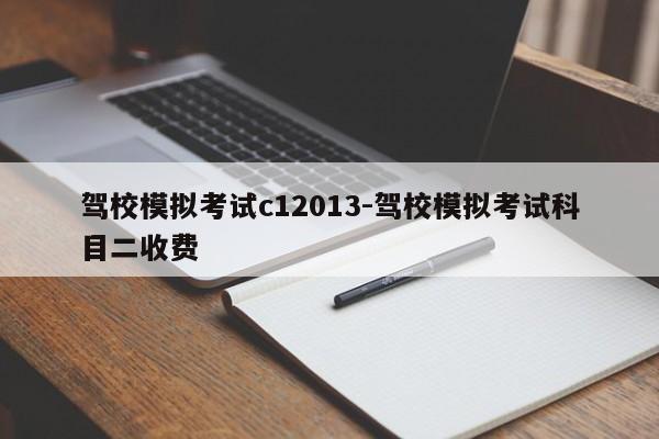 驾校模拟考试c12013-驾校模拟考试科目二收费