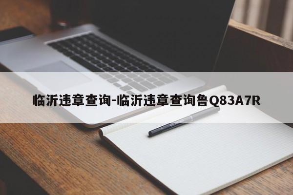 临沂违章查询-临沂违章查询鲁Q83A7R