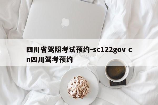 四川省驾照考试预约-sc122gov cn四川驾考预约