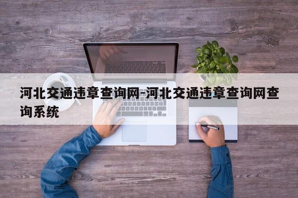 河北交通违章查询网-河北交通违章查询网查询系统