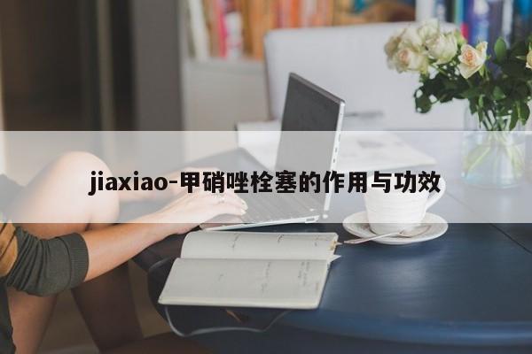 jiaxiao-甲硝唑栓塞的作用与功效