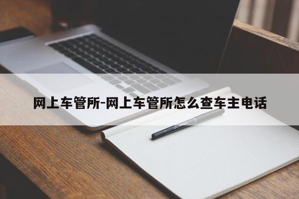 网上车管所-网上车管所怎么查车主电话