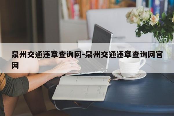 泉州交通违章查询网-泉州交通违章查询网官网