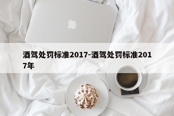 酒驾处罚标准2017-酒驾处罚标准2017年