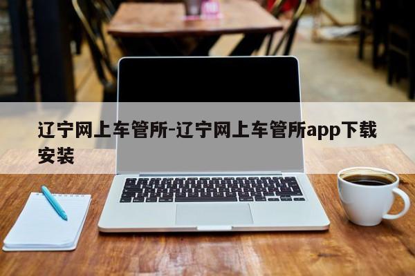 辽宁网上车管所-辽宁网上车管所app下载安装