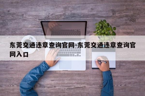 东莞交通违章查询官网-东莞交通违章查询官网入口