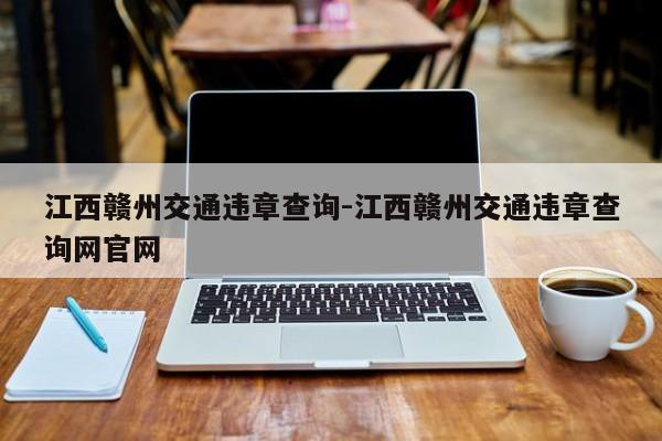 江西赣州交通违章查询-江西赣州交通违章查询网官网