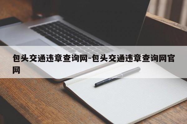 包头交通违章查询网-包头交通违章查询网官网