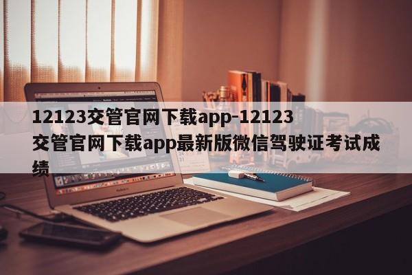 12123交管官网下载app-12123交管官网下载app最新版微信驾驶证考试成绩