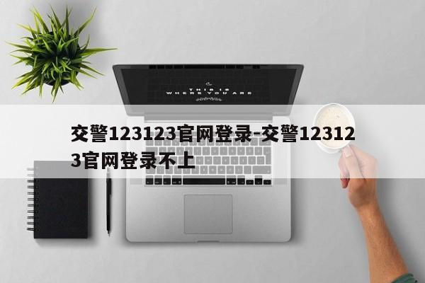 交警123123官网登录-交警123123官网登录不上