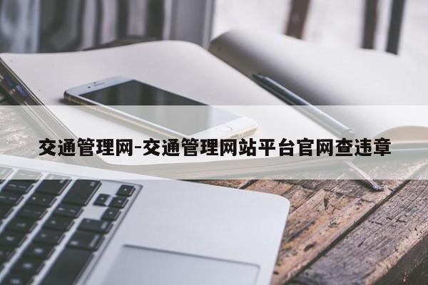 交通管理网-交通管理网站平台官网查违章